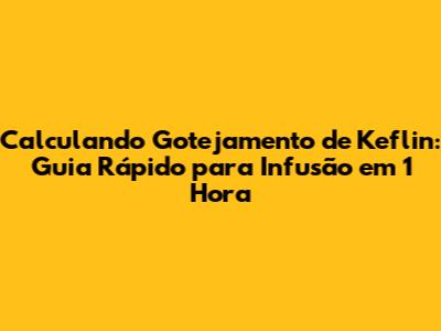 Calculando Gotejamento de Keflin: Guia Rápido para Infusão em 1 Hora