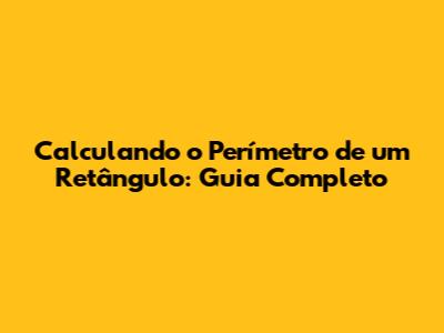 Calculando o Perímetro de um Retângulo: Guia Completo