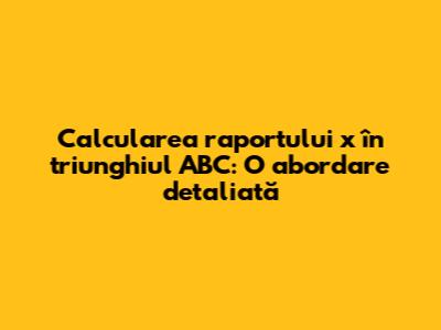 Calcularea raportului x în triunghiul ABC: O abordare detaliată