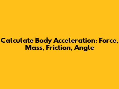 Calculate Body Acceleration: Force, Mass, Friction, Angle