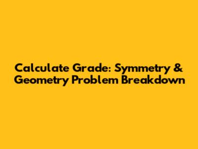 Calculate Grade: Symmetry & Geometry Problem Breakdown