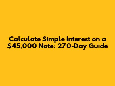 Calculate Simple Interest on a $45,000 Note: 270-Day Guide