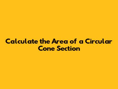 Calculate the Area of a Circular Cone Section
