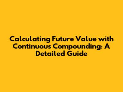 Calculating Future Value with Continuous Compounding: A Detailed Guide