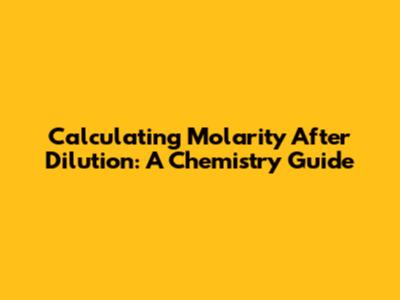 Calculating Molarity After Dilution: A Chemistry Guide