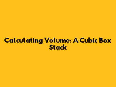 Calculating Volume: A Cubic Box Stack
