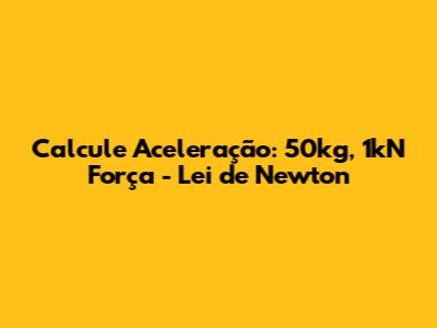 Calcule Aceleração: 50kg, 1kN Força - Lei de Newton