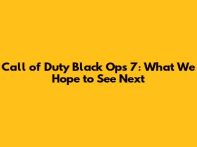 Call of Duty Black Ops 7: What We Hope to See Next