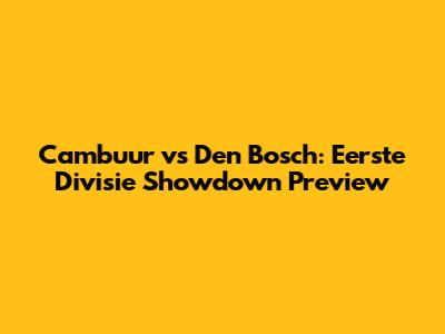 Cambuur vs Den Bosch: Eerste Divisie Showdown Preview