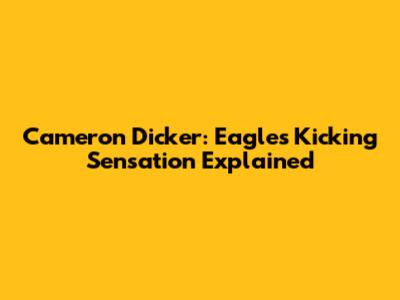 Cameron Dicker: Eagles' Kicking Sensation Explained