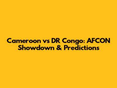 Cameroon vs DR Congo: AFCON Showdown & Predictions