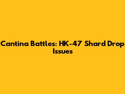 Cantina Battles: HK-47 Shard Drop Issues