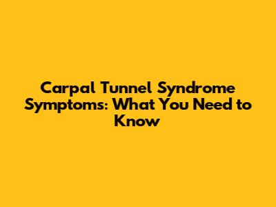Carpal Tunnel Syndrome Symptoms: What You Need to Know