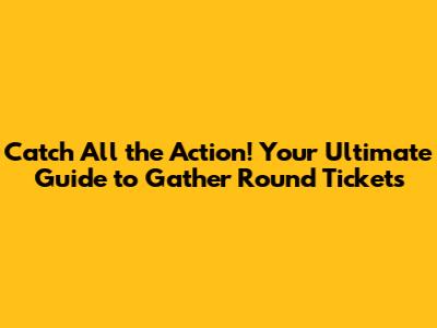 Catch All the Action! Your Ultimate Guide to Gather Round Tickets
