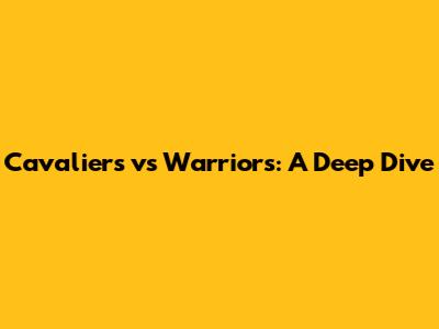 Cavaliers vs Warriors: A Deep Dive