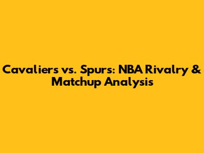 Cavaliers vs. Spurs: NBA Rivalry & Matchup Analysis