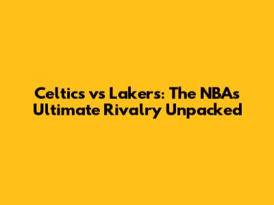 Celtics vs Lakers: The NBA's Ultimate Rivalry Unpacked