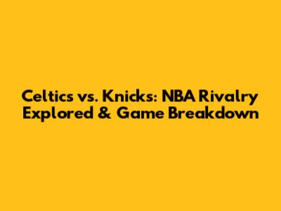 Celtics vs. Knicks: NBA Rivalry Explored & Game Breakdown