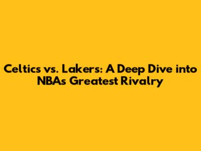 Celtics vs. Lakers: A Deep Dive into NBA's Greatest Rivalry