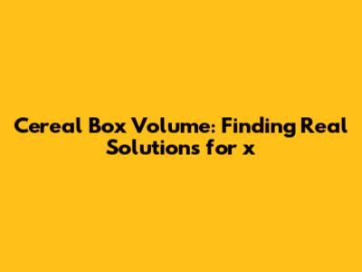 Cereal Box Volume: Finding Real Solutions for 'x'