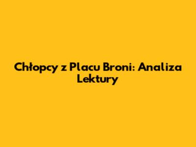 Chłopcy z Placu Broni: Analiza Lektury