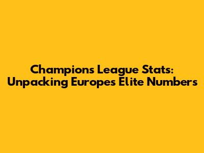 Champions League Stats: Unpacking Europe's Elite Numbers