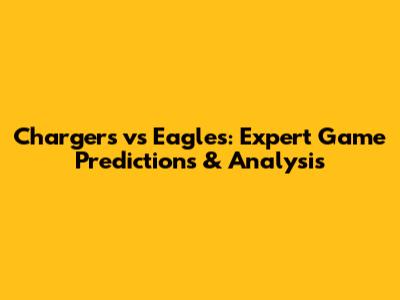 Chargers vs Eagles: Expert Game Predictions & Analysis
