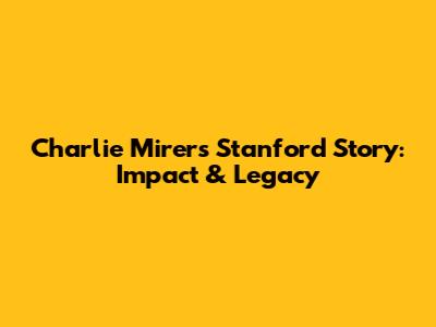 Charlie Mirer's Stanford Story: Impact & Legacy