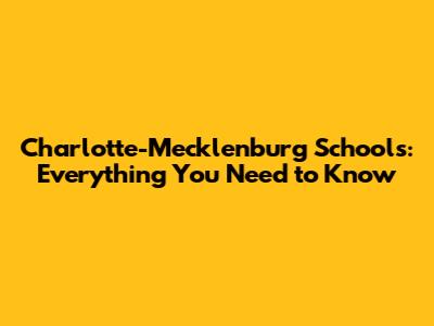 Charlotte-Mecklenburg Schools: Everything You Need to Know