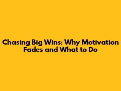 Chasing Big Wins: Why Motivation Fades and What to Do