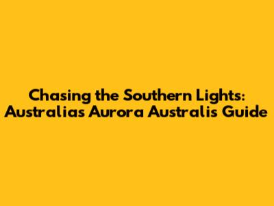 Chasing the Southern Lights: Australia's Aurora Australis Guide