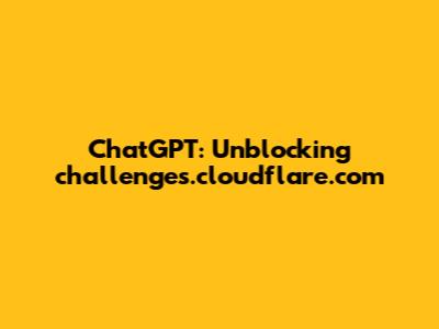 ChatGPT: Unblocking challenges.cloudflare.com