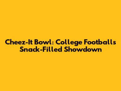 Cheez-It Bowl: College Football's Snack-Filled Showdown