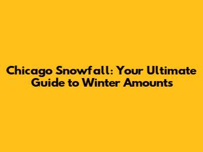 Chicago Snowfall: Your Ultimate Guide to Winter Amounts