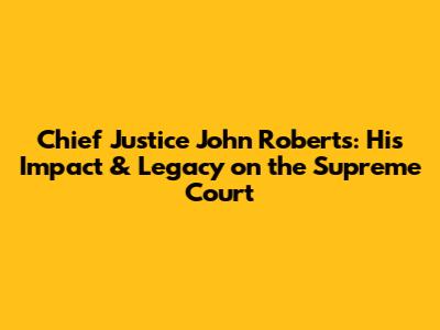 Chief Justice John Roberts: His Impact & Legacy on the Supreme Court