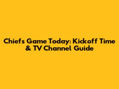 Chiefs Game Today: Kickoff Time & TV Channel Guide