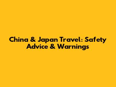 China & Japan Travel: Safety Advice & Warnings