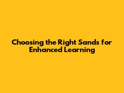 Choosing the Right Sands for Enhanced Learning