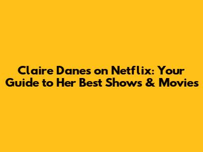 Claire Danes on Netflix: Your Guide to Her Best Shows & Movies