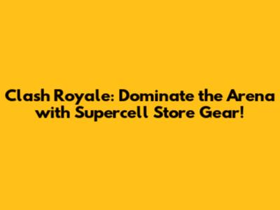 Clash Royale: Dominate the Arena with Supercell Store Gear!
