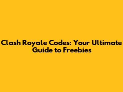 Clash Royale Codes: Your Ultimate Guide to Freebies