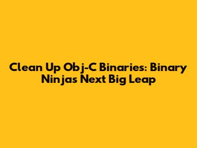 Clean Up Obj-C Binaries: Binary Ninja's Next Big Leap