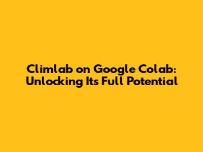 Climlab on Google Colab: Unlocking Its Full Potential