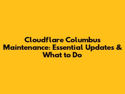 Cloudflare Columbus Maintenance: Essential Updates & What to Do
