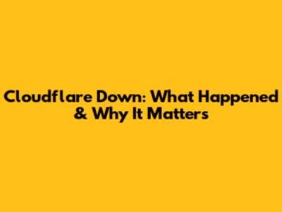 Cloudflare Down: What Happened & Why It Matters