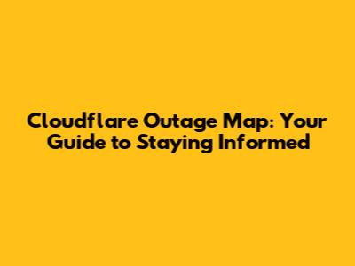 Cloudflare Outage Map: Your Guide to Staying Informed
