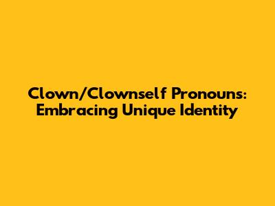 Clown/Clownself Pronouns: Embracing Unique Identity