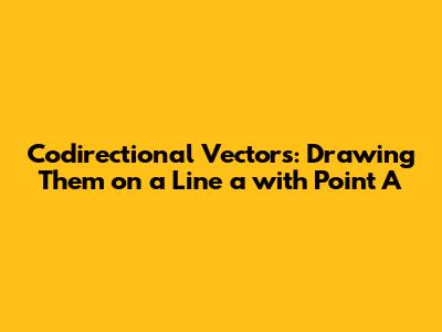 Codirectional Vectors: Drawing Them on a Line 'a' with Point A
