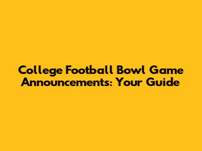 College Football Bowl Game Announcements: Your Guide