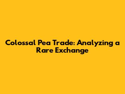 Colossal Pea Trade: Analyzing a Rare Exchange